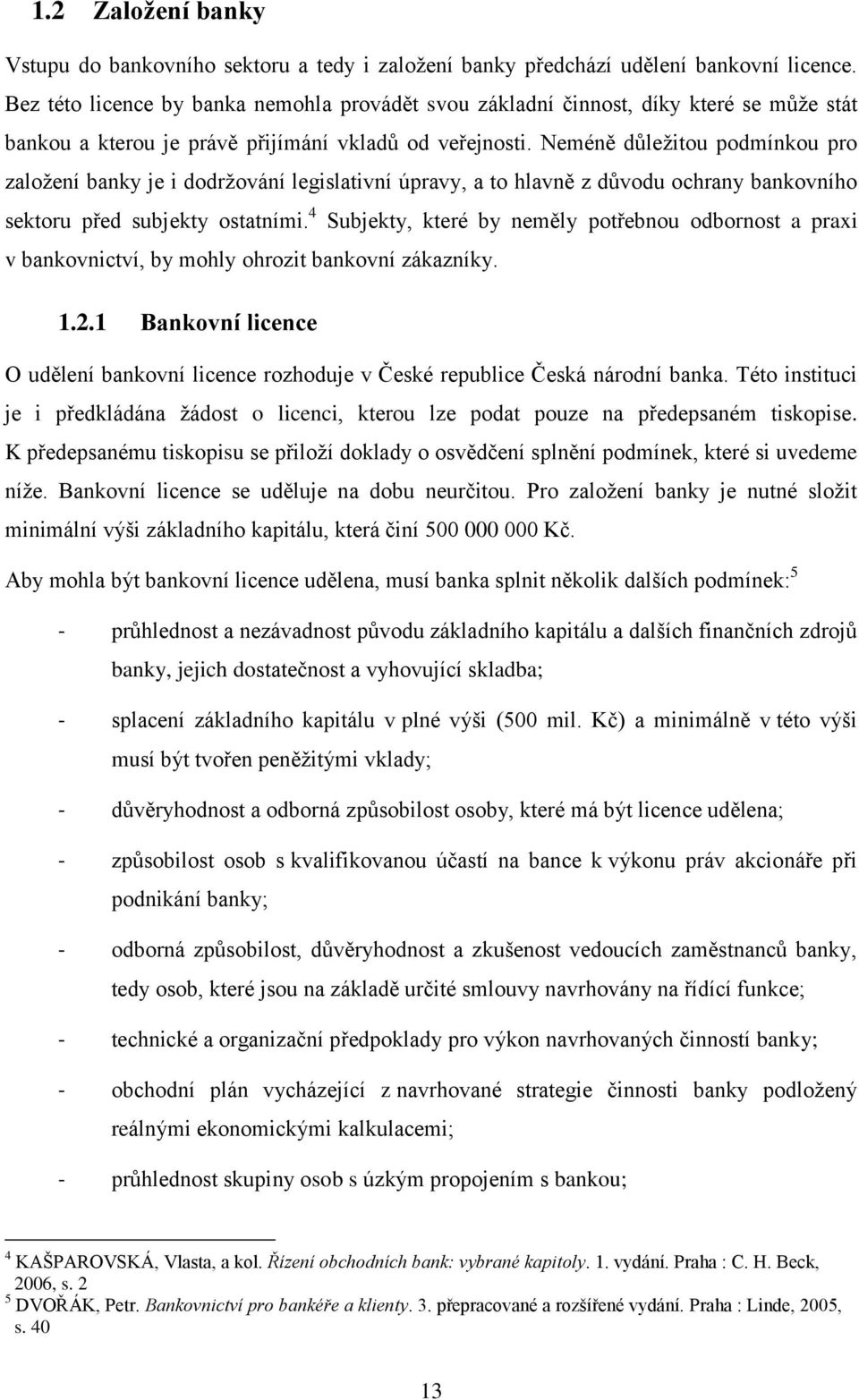 Neméně důleţitou podmínkou pro zaloţení banky je i dodrţování legislativní úpravy, a to hlavně z důvodu ochrany bankovního sektoru před subjekty ostatními.