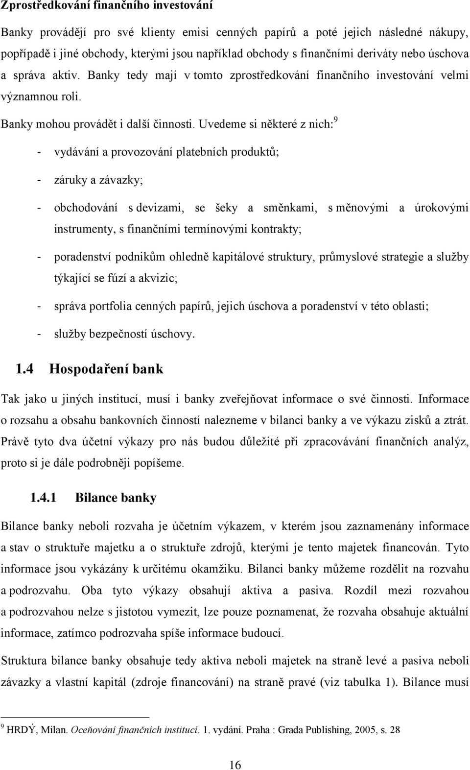 Uvedeme si některé z nich: 9 - vydávání a provozování platebních produktů; - záruky a závazky; - obchodování s devizami, se šeky a směnkami, s měnovými a úrokovými instrumenty, s finančními