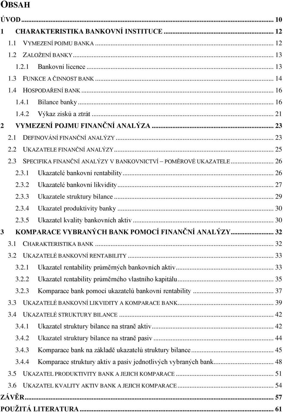 3 SPECIFIKA FINANČNÍ ANALÝZY V BANKOVNICTVÍ POMĚROVÉ UKAZATELE... 26 2.3.1 Ukazatelé bankovní rentability... 26 2.3.2 Ukazatelé bankovní likvidity... 27 2.3.3 Ukazatele struktury bilance... 29 2.3.4 Ukazatel produktivity banky.