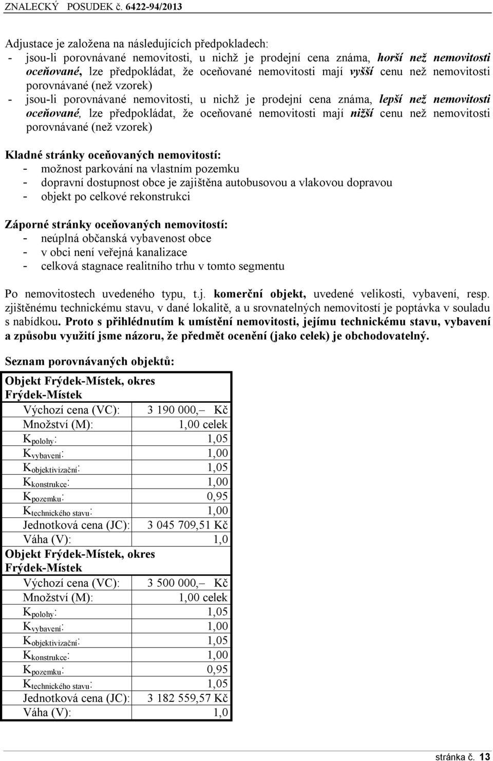 mají nižší cenu než nemovitosti porovnávané (než vzorek) Kladné stránky oceňovaných nemovitostí: - možnost parkování na vlastním pozemku - dopravní dostupnost obce je zajištěna autobusovou a vlakovou