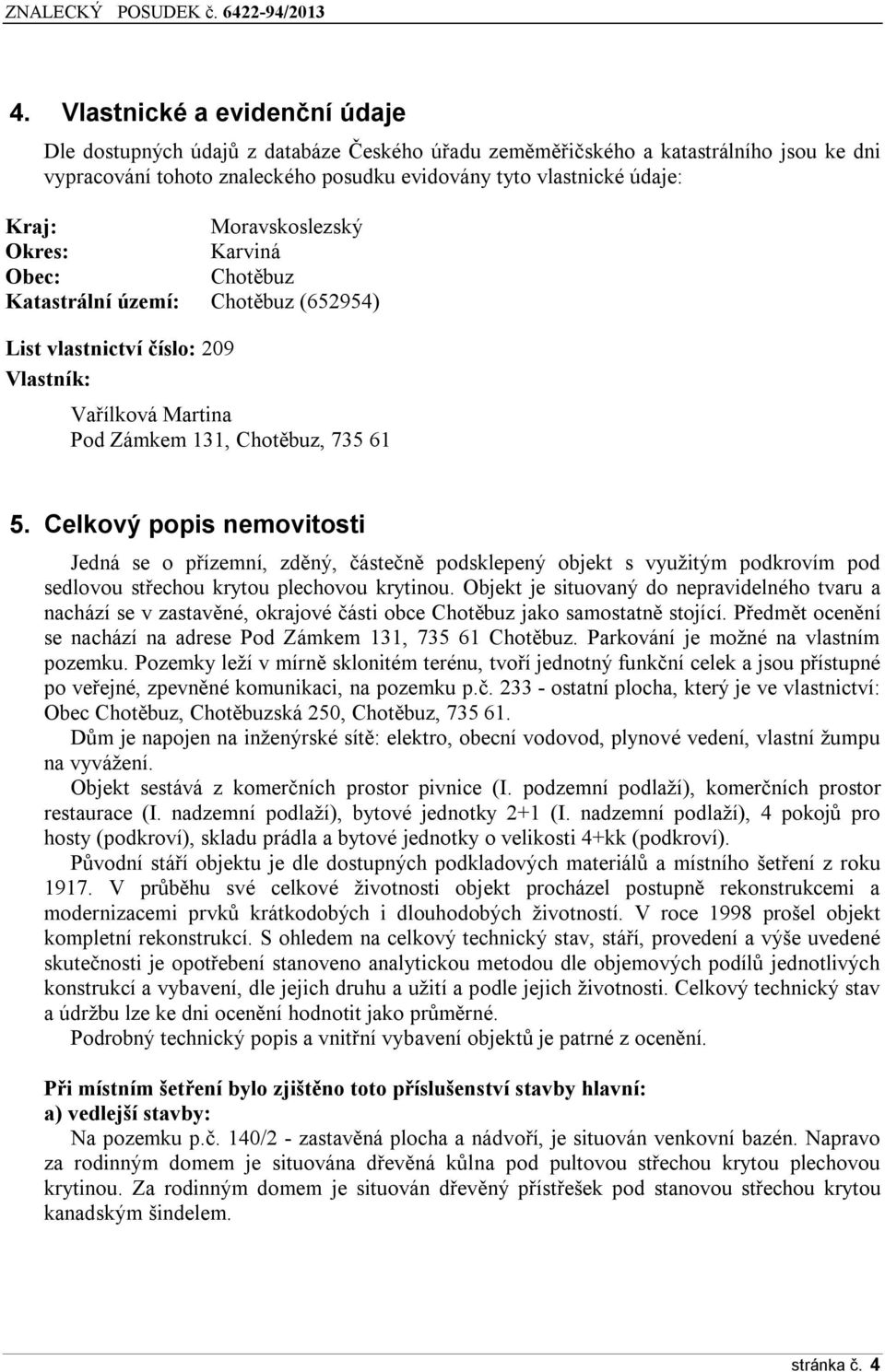 Celkový popis nemovitosti Jedná se o přízemní, zděný, částečně podsklepený objekt s využitým podkrovím pod sedlovou střechou krytou plechovou krytinou.