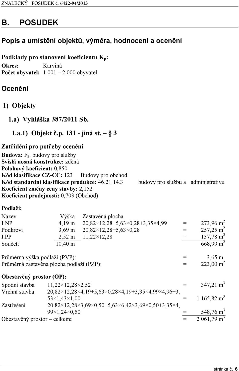 budovy pro služby Svislá nosná konstrukce: zděná Polohový koeficient: 0,850 Kód klasifikace CZ-CC: 123 Budovy pro obchod Kód standardní klasifikace produkce: 46.21.14.