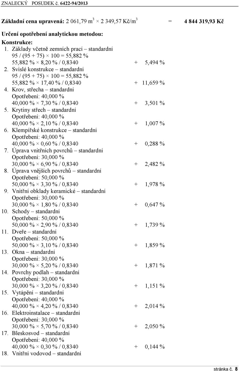 Svislé konstrukce standardní 95 / (95 + 75) 100 = 55,882 % 55,882 % 17,40 % / 0,8340 + 11,659 % 4. Krov, střecha standardní Opotřebení: 40,000 % 40,000 % 7,30 % / 0,8340 + 3,501 % 5.