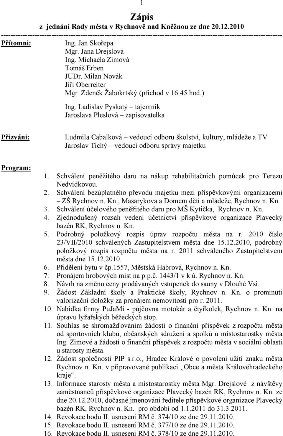 Ldislv Pysktý tjemník Jroslv Pleslová zpisovtelk Přizváni: Ludmil Cblková vedoucí odboru školství, kultury, mládeže TV Jroslv Tichý vedoucí odboru správy mjetku Progrm: 1.