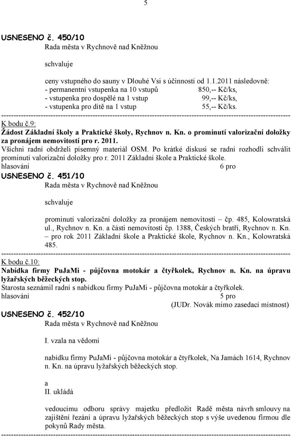 Po krátké diskusi se rdní rozhodli schválit prominutí vlorizční doložky pro r. 2011 Zákldní škole Prktické škole. USNESENO č. 451/10 prominutí vlorizční doložky z pronájem nemovitostí čp.