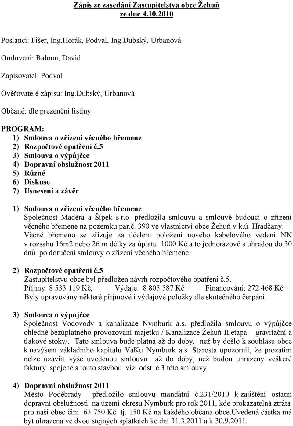 5 3) Smlouva o výpůjčce 4) Dopravní obslužnost 2011 5) Různé 6) Diskuse 7) Usnesení a závěr 1) Smlouva o zřízení věcného břemene Společnost Maděra a Šípek s r.o. předložila smlouvu a smlouvě budoucí o zřízení věcného břemene na pozemku par.