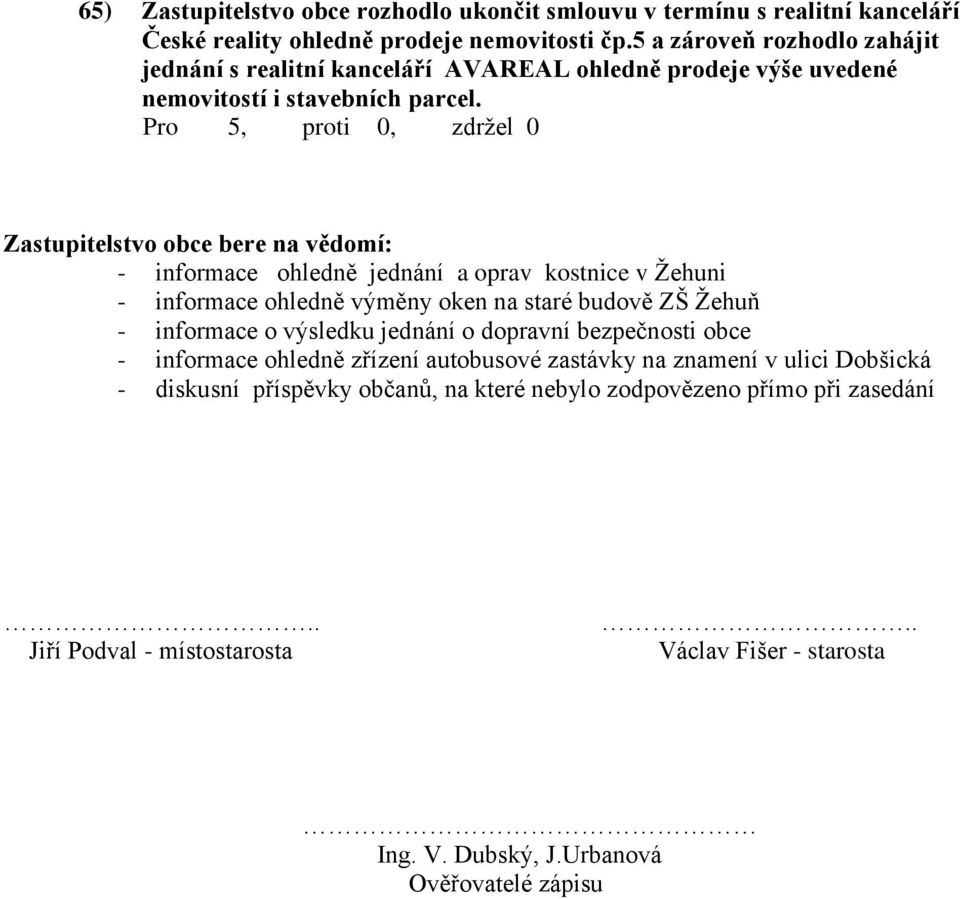 Zastupitelstvo obce bere na vědomí: - informace ohledně jednání a oprav kostnice v Žehuni - informace ohledně výměny oken na staré budově ZŠ Žehuň - informace o výsledku jednání