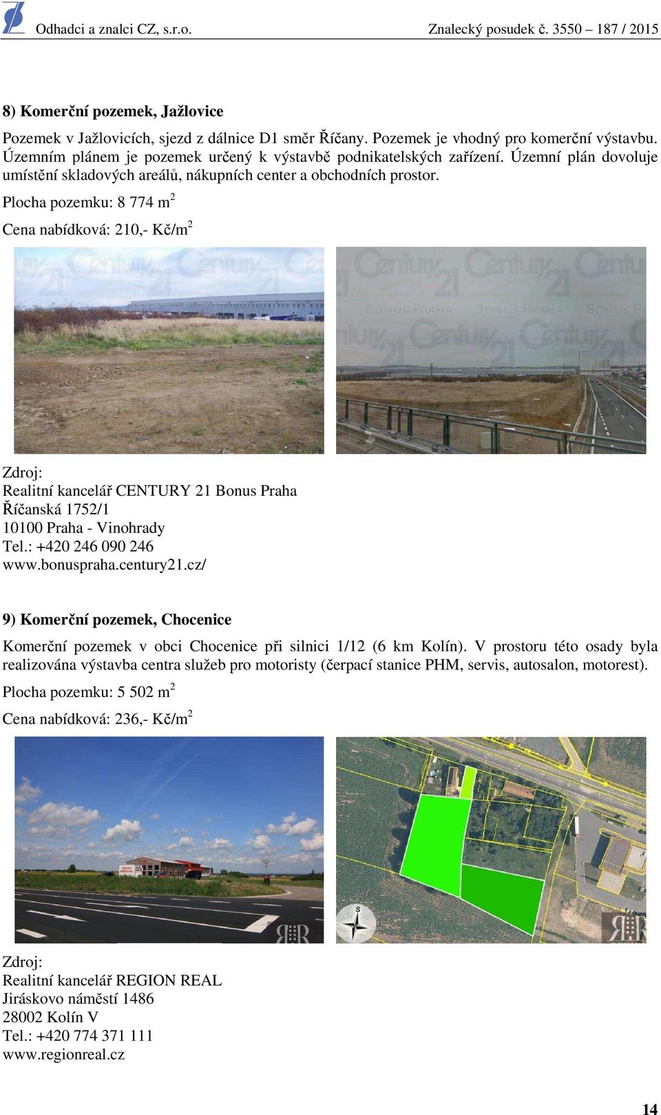 Plocha pozemku: 8 774 m 2 Cena nabídková: 210,- Kč/m 2 Zdroj: Realitní kancelář CENTURY 21 Bonus Praha Říčanská 1752/1 10100 Praha - Vinohrady Tel.: +420 246 090 246 www.bonuspraha.century21.