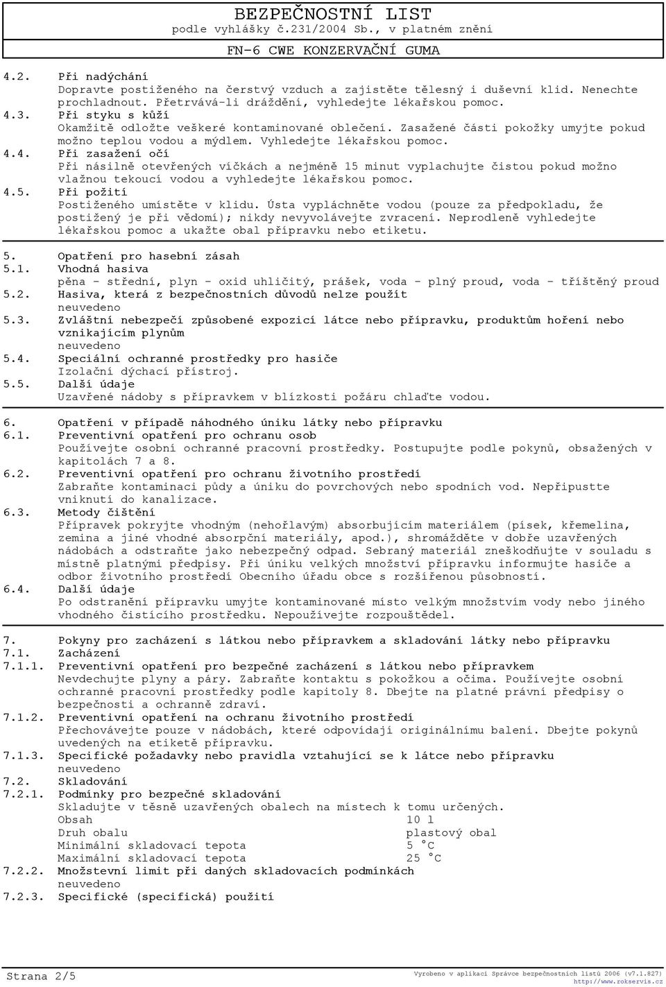 4. Pøi zasažení oèí Pøi násilnì otevøených víèkách a nejménì 15 minut vyplachujte èistou pokud možno vlažnou tekoucí vodou a vyhledejte lékaøskou pomoc. 4.5. Pøi požití Postiženého umístìte v klidu.