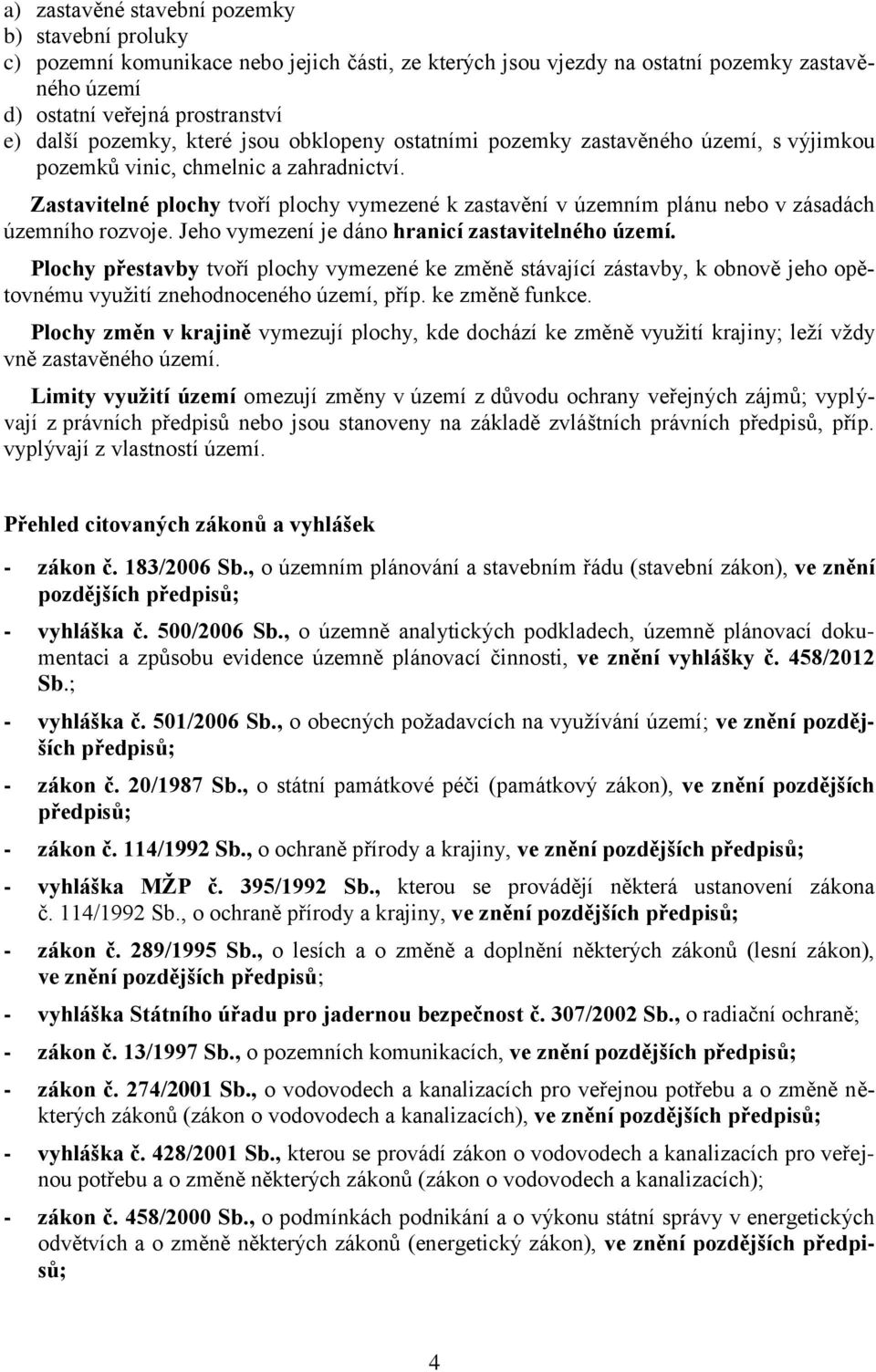Zastavitelné plochy tvoří plochy vymezené k zastavění v územním plánu nebo v zásadách územního rozvoje. Jeho vymezení je dáno hranicí zastavitelného území.