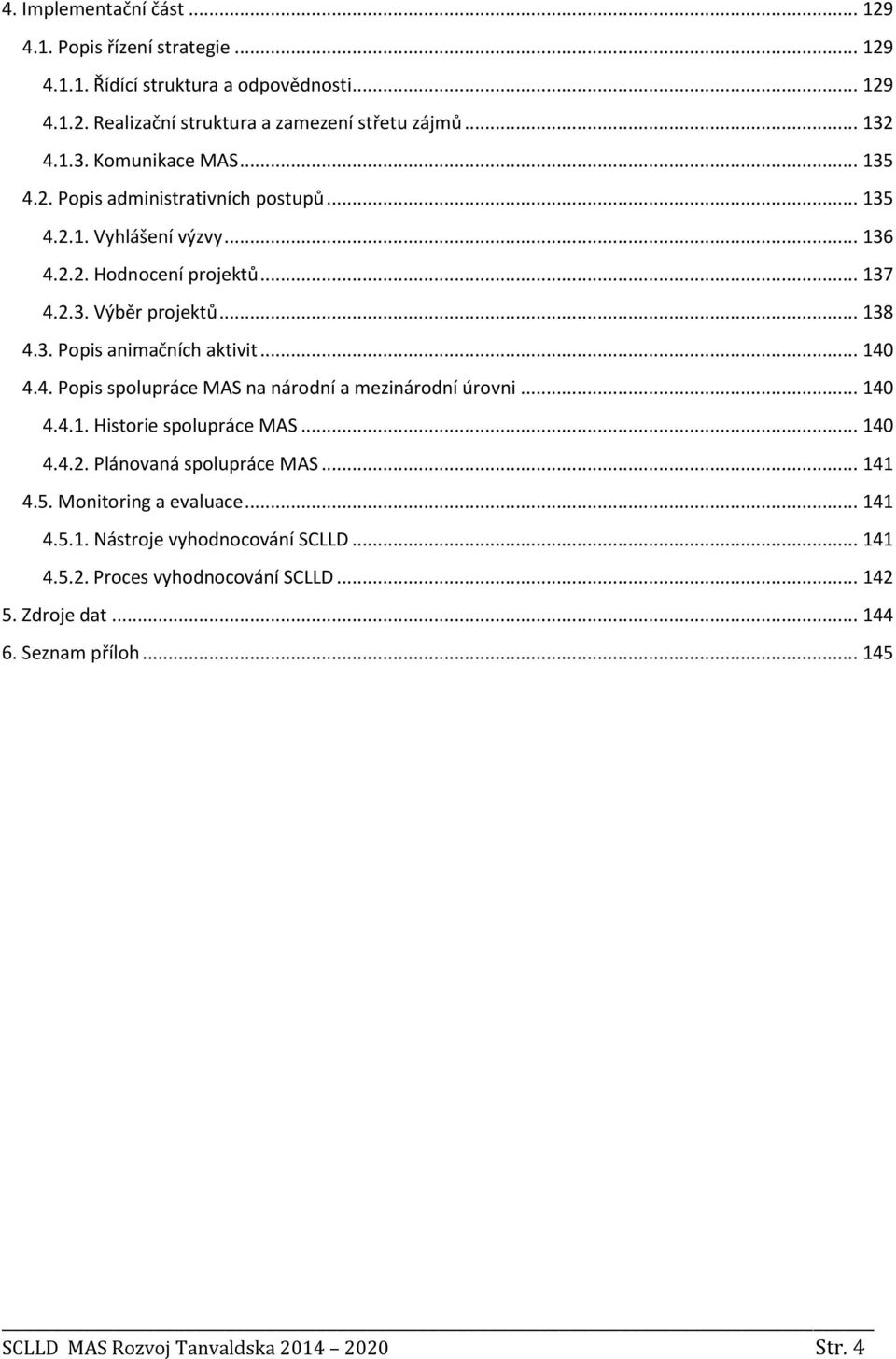 .. 140 4.4. Popis spolupráce MAS na národní a mezinárodní úrovni... 140 4.4.1. Historie spolupráce MAS... 140 4.4.2. Plánovaná spolupráce MAS... 141 4.5. Monitoring a evaluace.