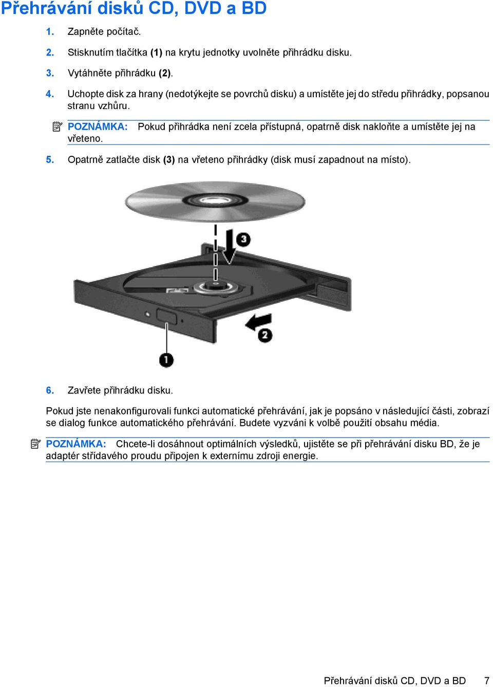 Pokud přihrádka není zcela přístupná, opatrně disk nakloňte a umístěte jej na 5. Opatrně zatlačte disk (3) na vřeteno přihrádky (disk musí zapadnout na místo). 6. Zavřete přihrádku disku.
