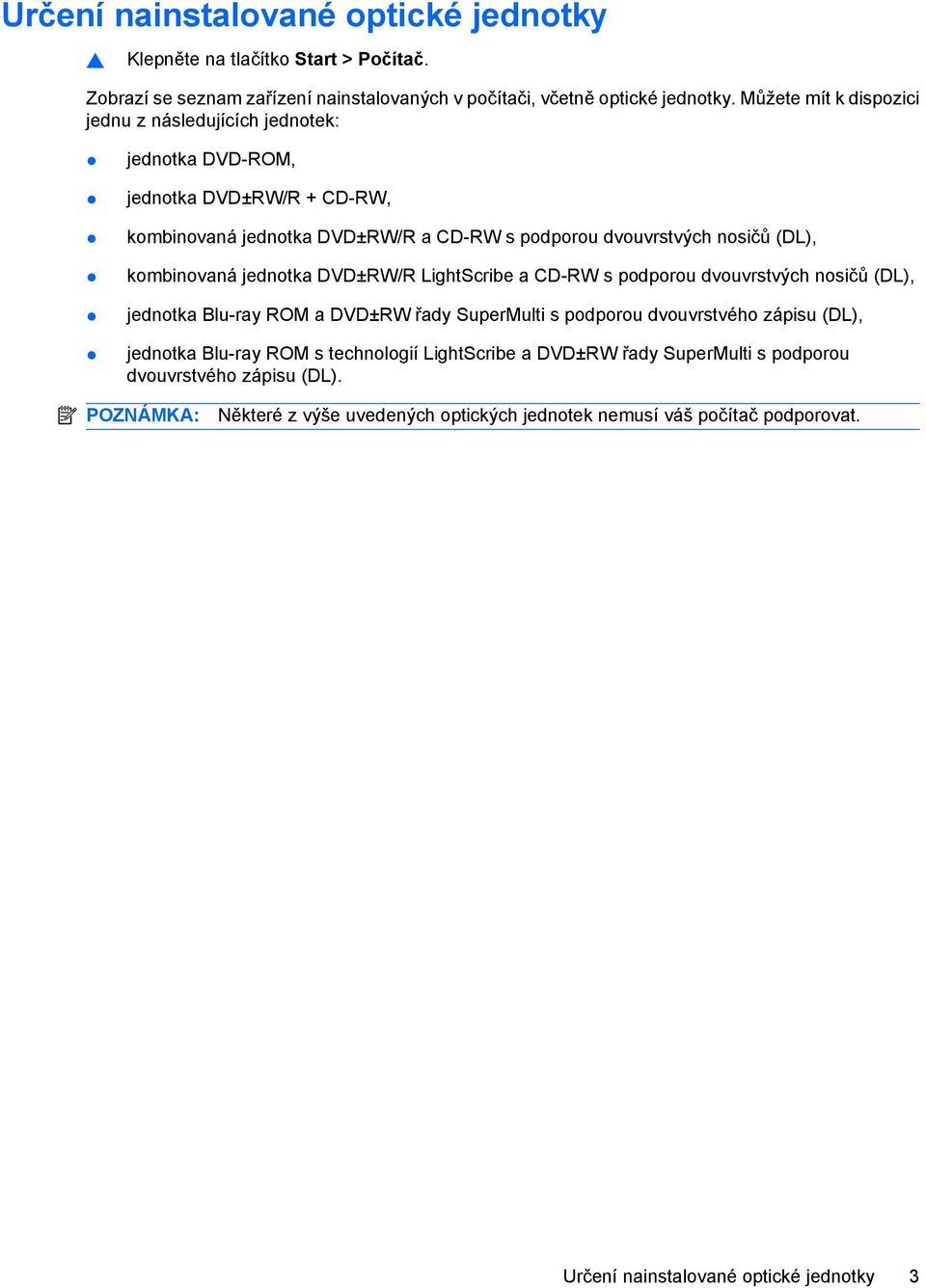 kombinovaná jednotka DVD±RW/R LightScribe a CD-RW s podporou dvouvrstvých nosičů (DL), jednotka Blu-ray ROM a DVD±RW řady SuperMulti s podporou dvouvrstvého zápisu (DL), jednotka