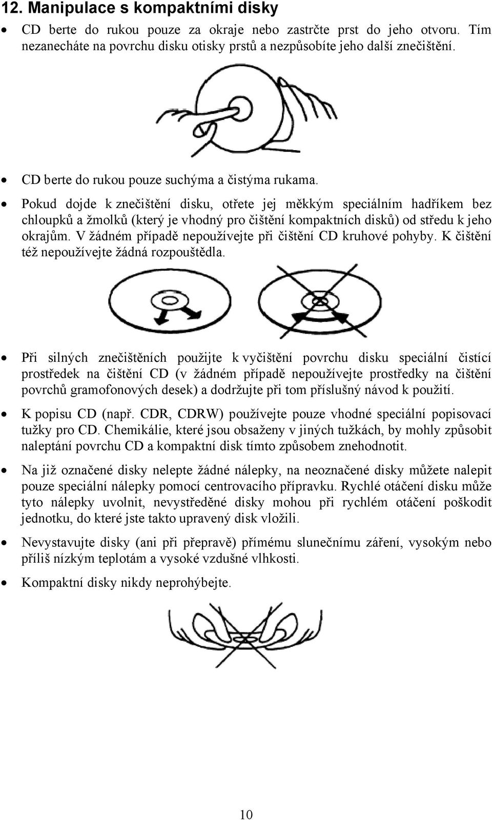 Pokud dojde k znečištění disku, otřete jej měkkým speciálním hadříkem bez chloupků a žmolků (který je vhodný pro čištění kompaktních disků) od středu k jeho okrajům.