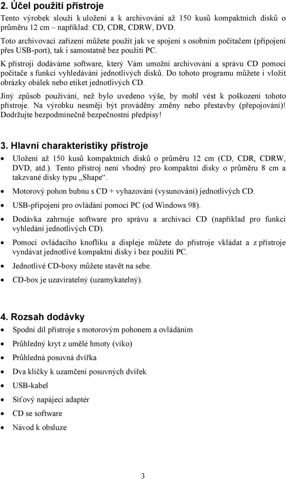 K přístroji dodáváme software, který Vám umožní archivování a správu CD pomocí počítače s funkcí vyhledávání jednotlivých disků.