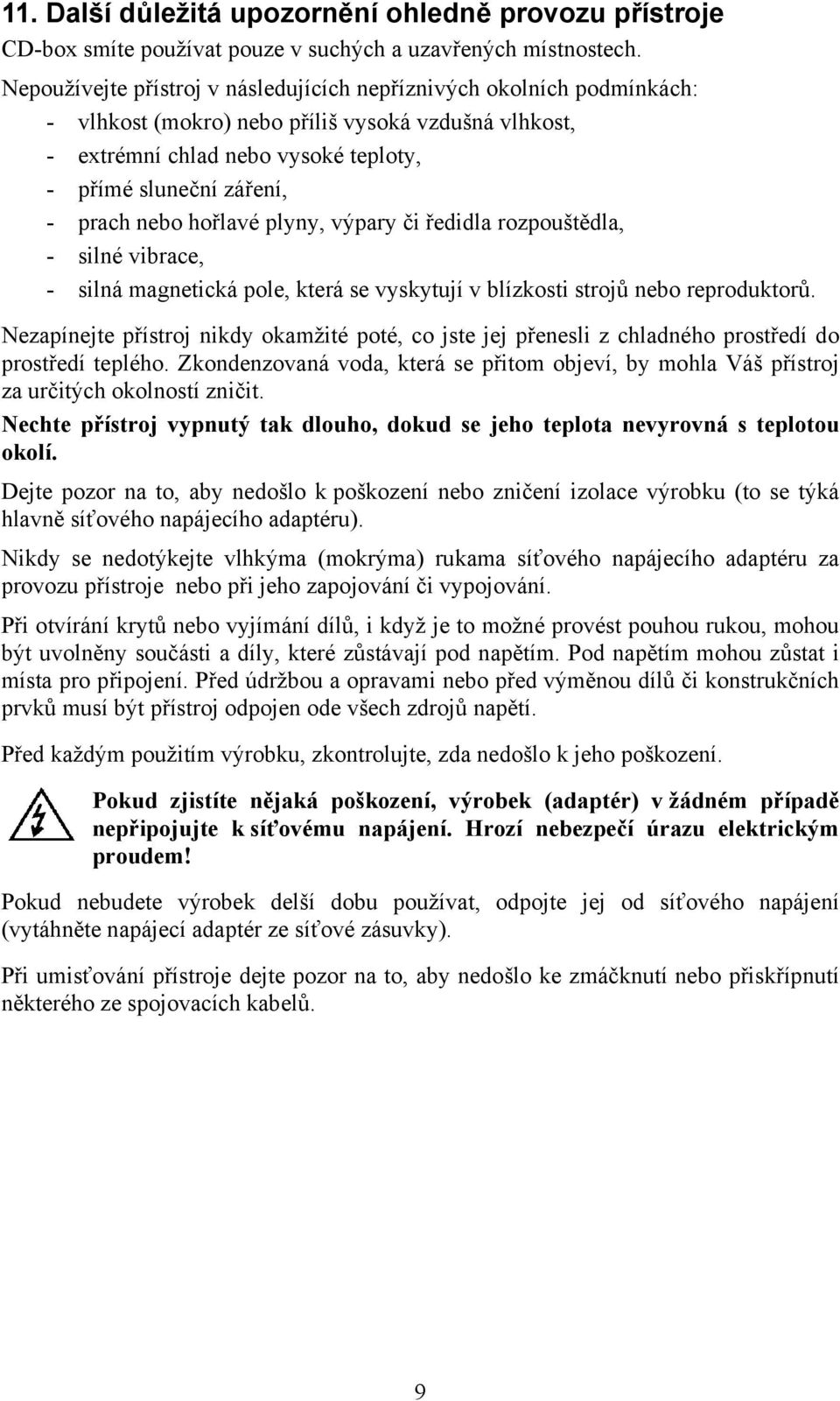 nebo hořlavé plyny, výpary či ředidla rozpouštědla, - silné vibrace, - silná magnetická pole, která se vyskytují v blízkosti strojů nebo reproduktorů.