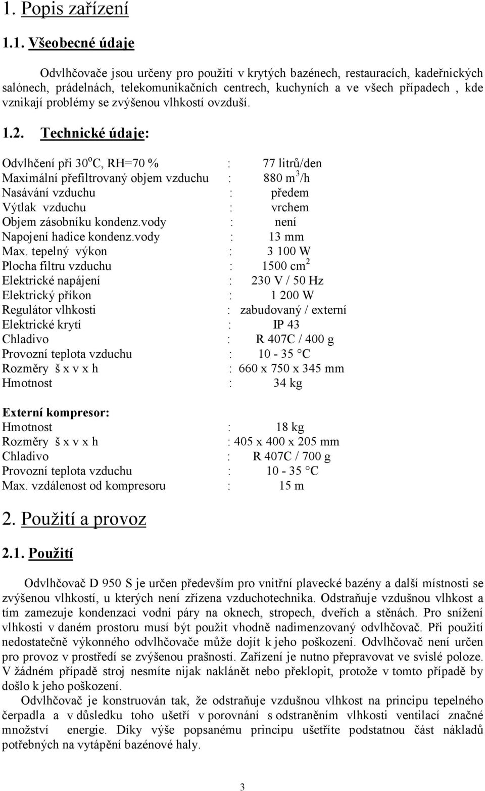 Technické údaje: Odvlhčení při 30 o C, RH=70 % : 77 litrů/den Maximální přefiltrovaný objem vzduchu : 880 m 3 /h Nasávání vzduchu : předem Výtlak vzduchu : vrchem Objem zásobníku kondenz.