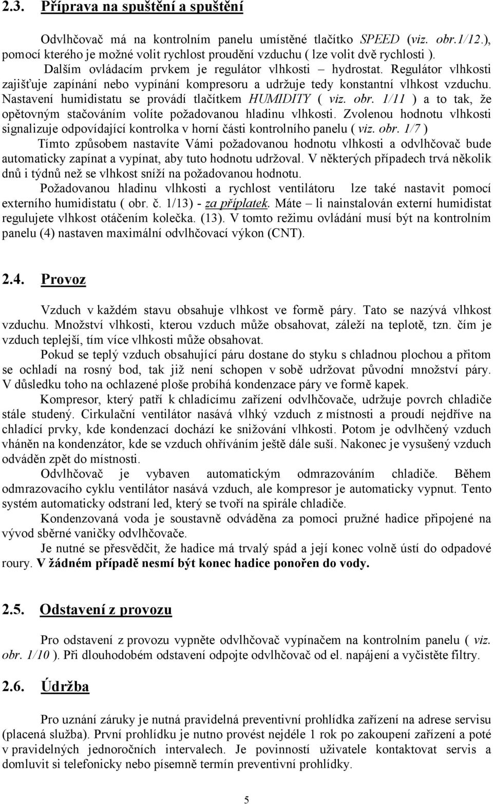 Nastavení humidistatu se provádí tlačítkem HUMIDITY ( viz. obr. 1/11 ) a to tak, že opětovným stačováním volíte požadovanou hladinu vlhkosti.