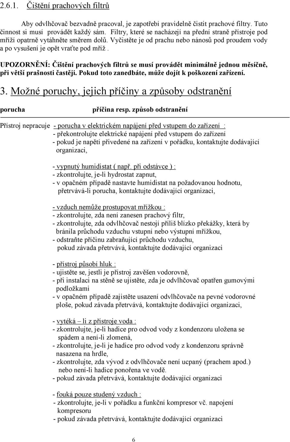 UPOZOR Ě Í: Čištění prachových filtrů se musí provádět minimálně jednou měsíčně, při větší prašnosti častěji. Pokud toto zanedbáte, může dojít k poškození zařízení. 3.