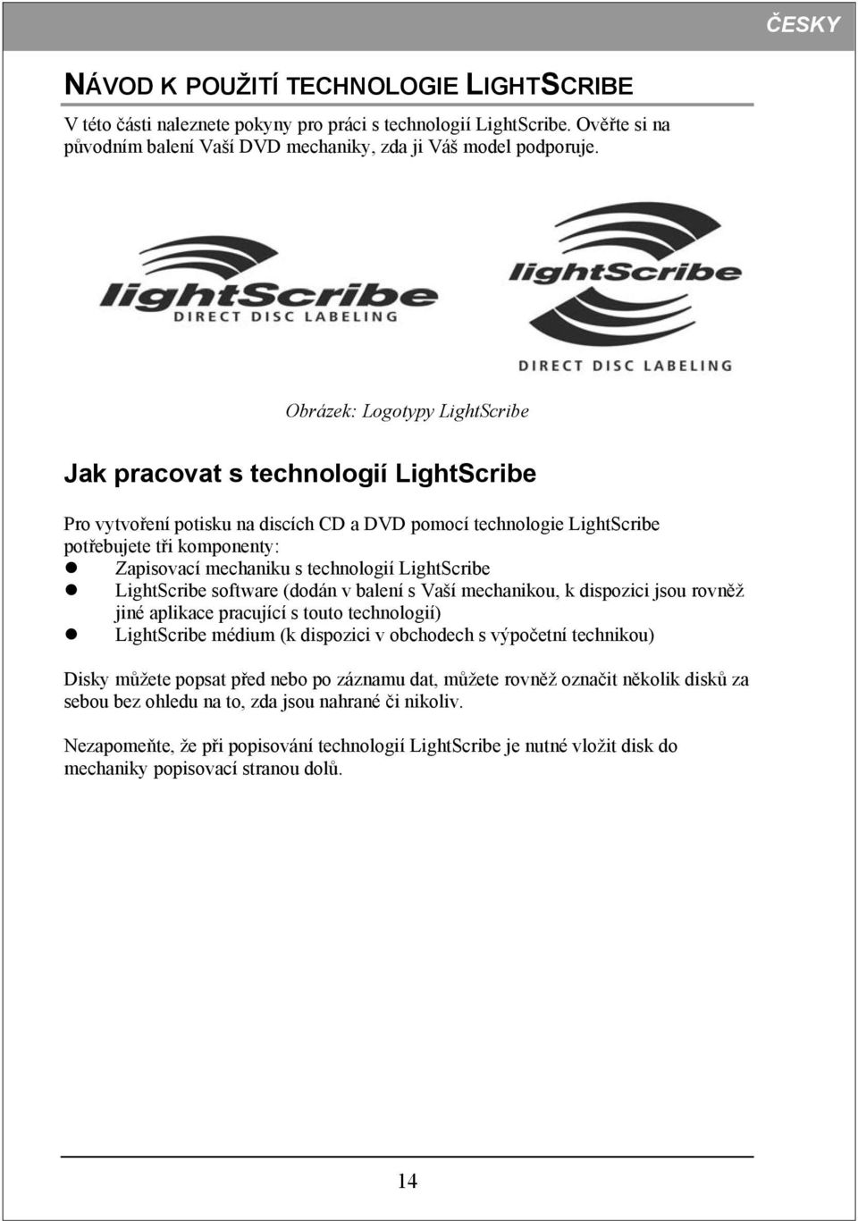 technologií LightScribe LightScribe software (dodán v balení s Vaší mechanikou, k dispozici jsou rovněž jiné aplikace pracující s touto technologií) LightScribe médium (k dispozici v obchodech s