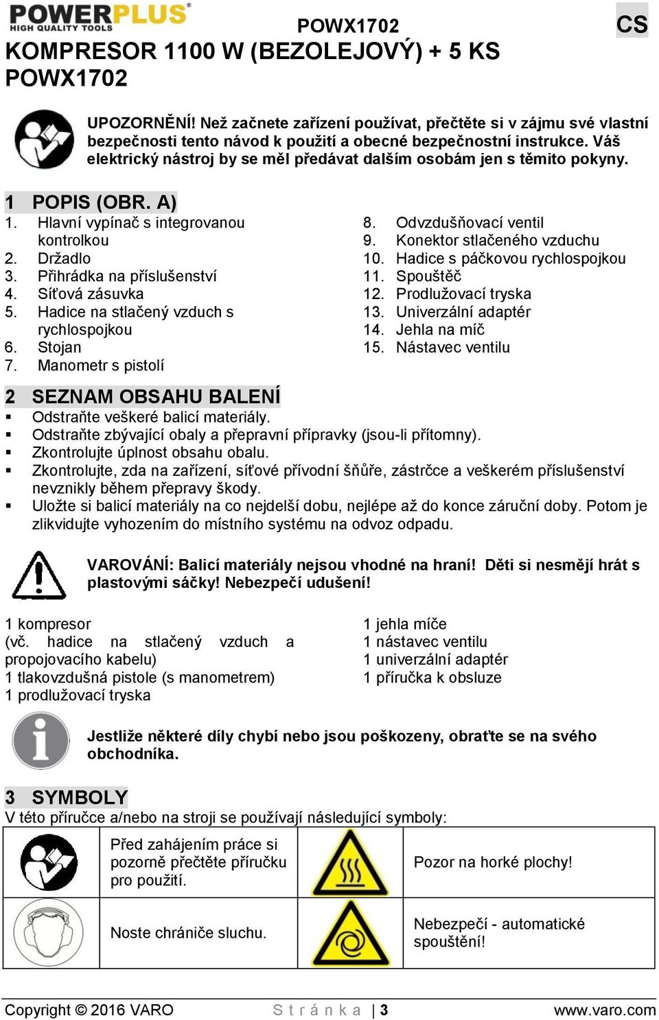 Hadice na stlačený vzduch s rychlospojkou 6. Stojan 7. Manometr s pistolí 8. Odvzdušňovací ventil 9. Konektor stlačeného vzduchu 10. Hadice s páčkovou rychlospojkou 11. Spouštěč 12.