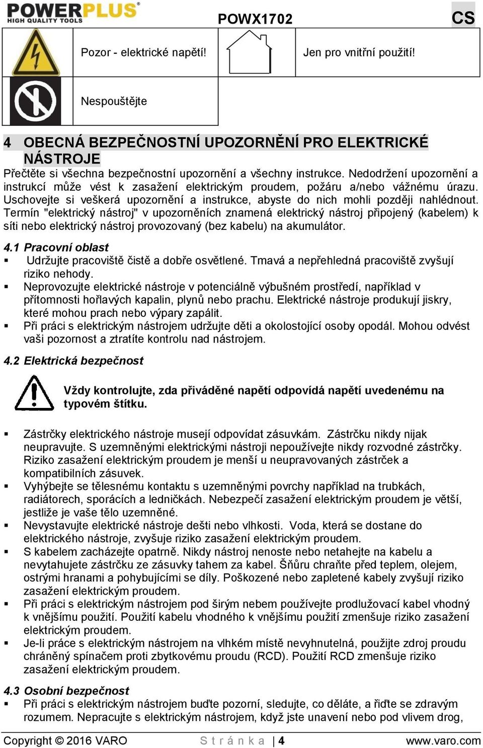 Termín "elektrický nástroj" v upozorněních znamená elektrický nástroj připojený (kabelem) k síti nebo elektrický nástroj provozovaný (bez kabelu) na akumulátor. 4.