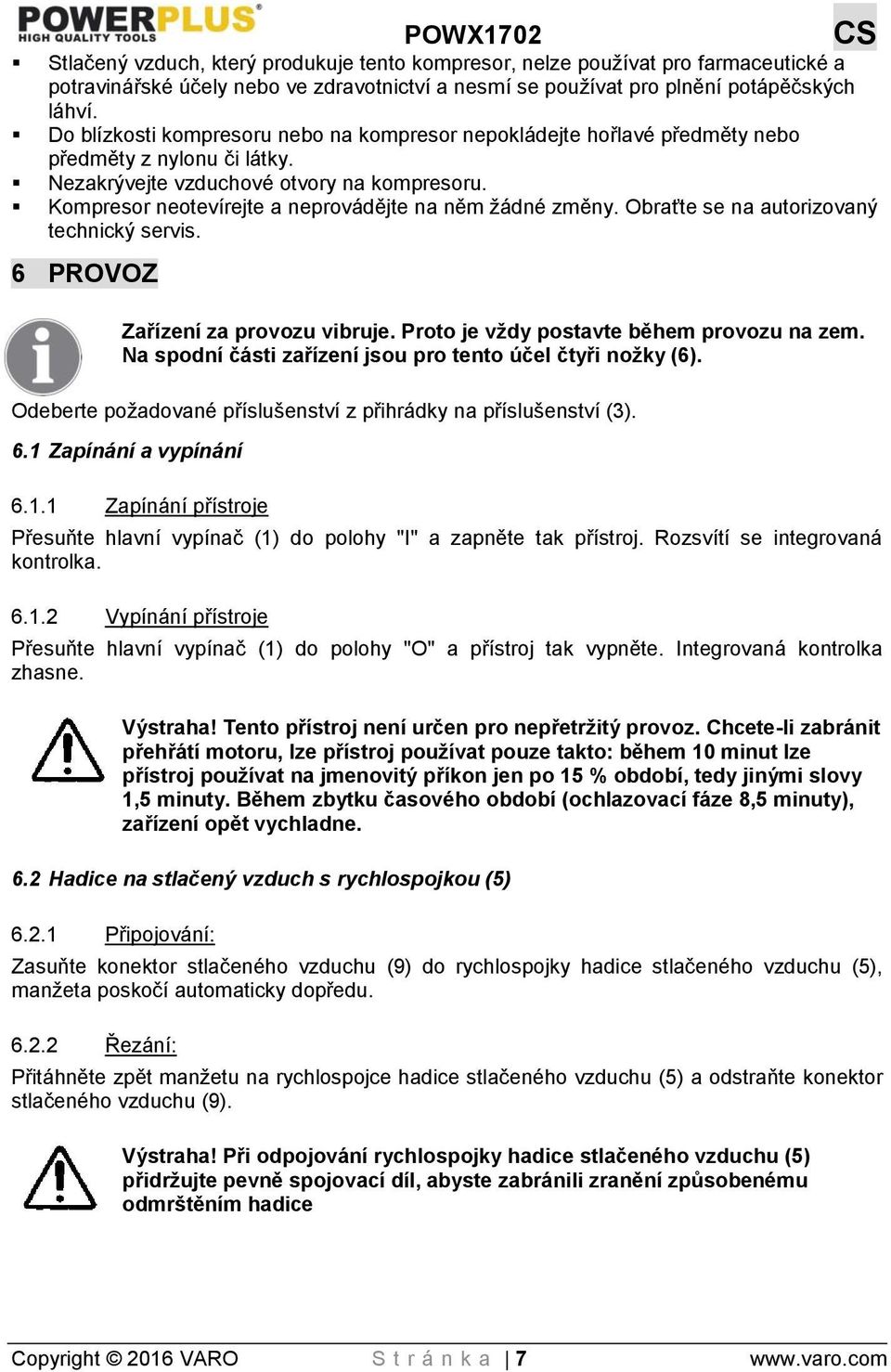 Kompresor neotevírejte a neprovádějte na něm žádné změny. Obraťte se na autorizovaný technický servis. 6 PROVOZ Zařízení za provozu vibruje. Proto je vždy postavte během provozu na zem.