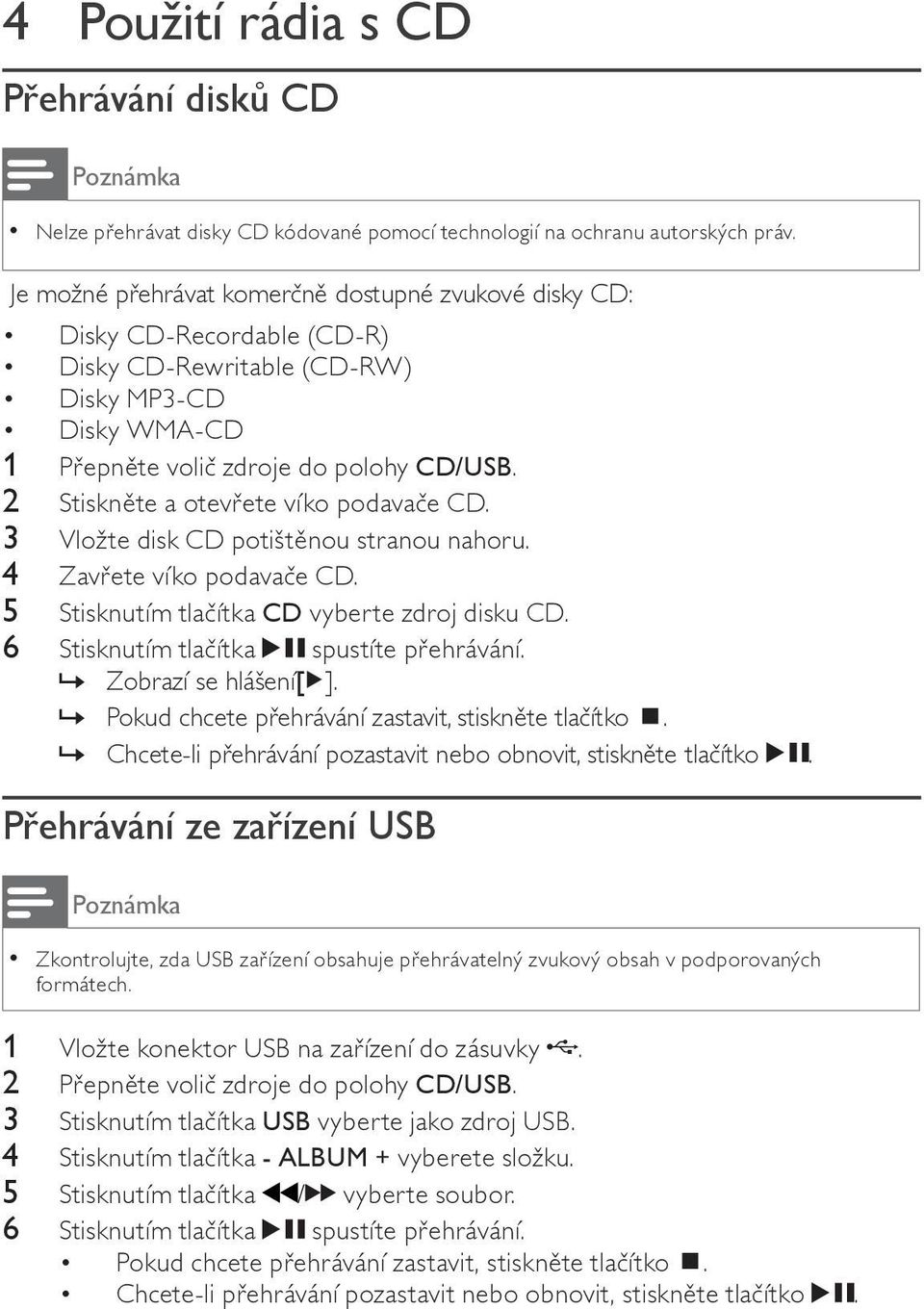 2 Stiskn te a otev ete víko podava e CD. 3 Vložte disk CD potišt nou stranou nahoru. 4 Zav ete víko podava e CD. 5 Stisknutím tla ítka CD vyberte zdroj disku CD.