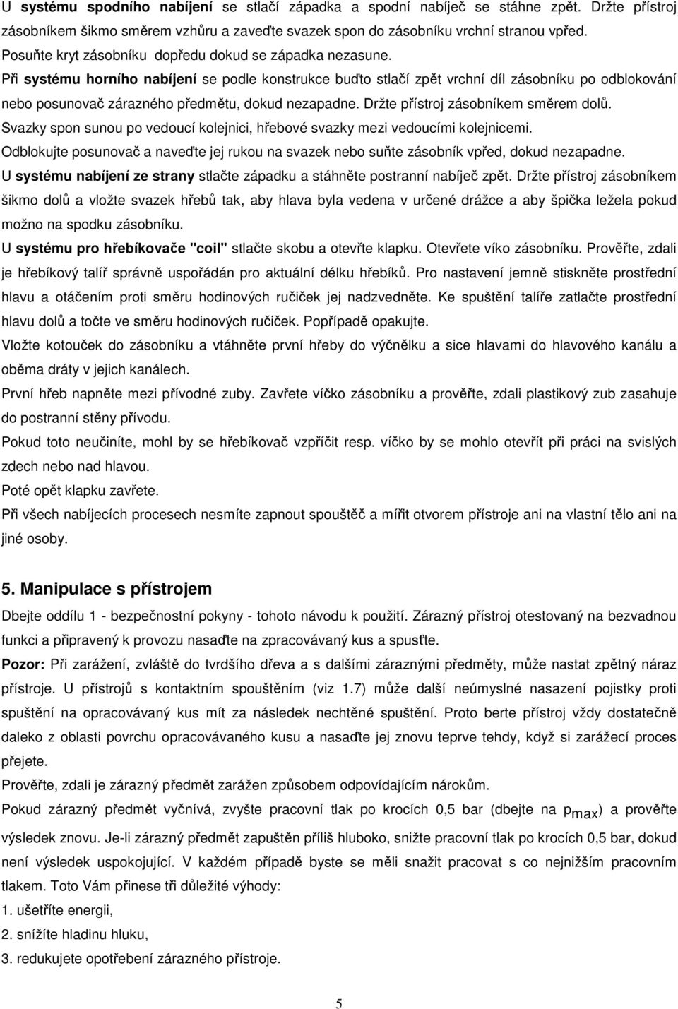 Při systému horního nabíjení se podle konstrukce buďto stlačí zpět vrchní díl zásobníku po odblokování nebo posunovač zárazného předmětu, dokud nezapadne. Držte přístroj zásobníkem směrem dolů.