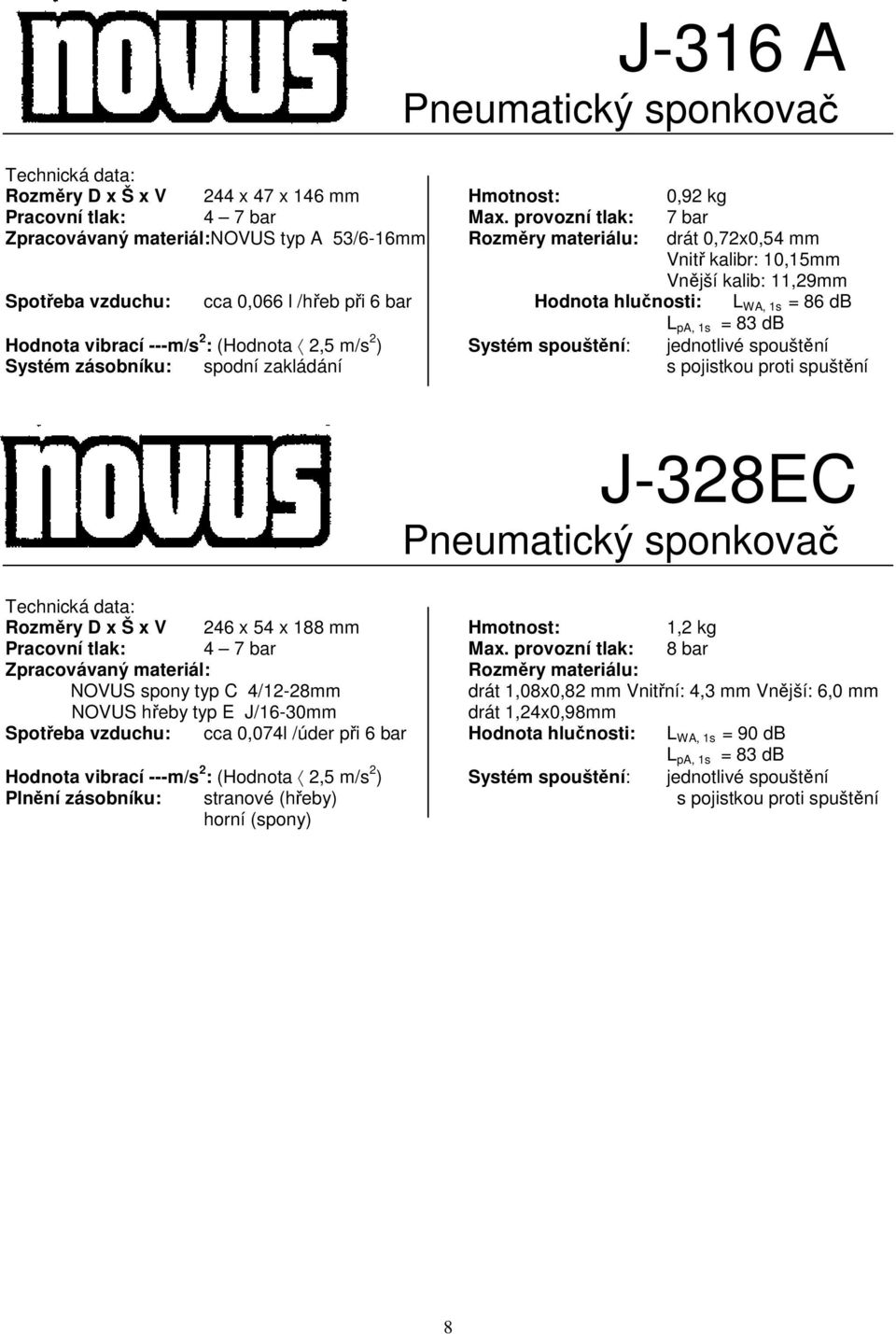 hlučnosti: L WA, 1s = 86 db L pa, 1s = 83 db Hodnota vibrací ---m/s 2 : (Hodnota 2,5 m/s 2 ) Systém spouštění: jednotlivé spouštění Systém zásobníku: spodní zakládání s pojistkou proti spuštění