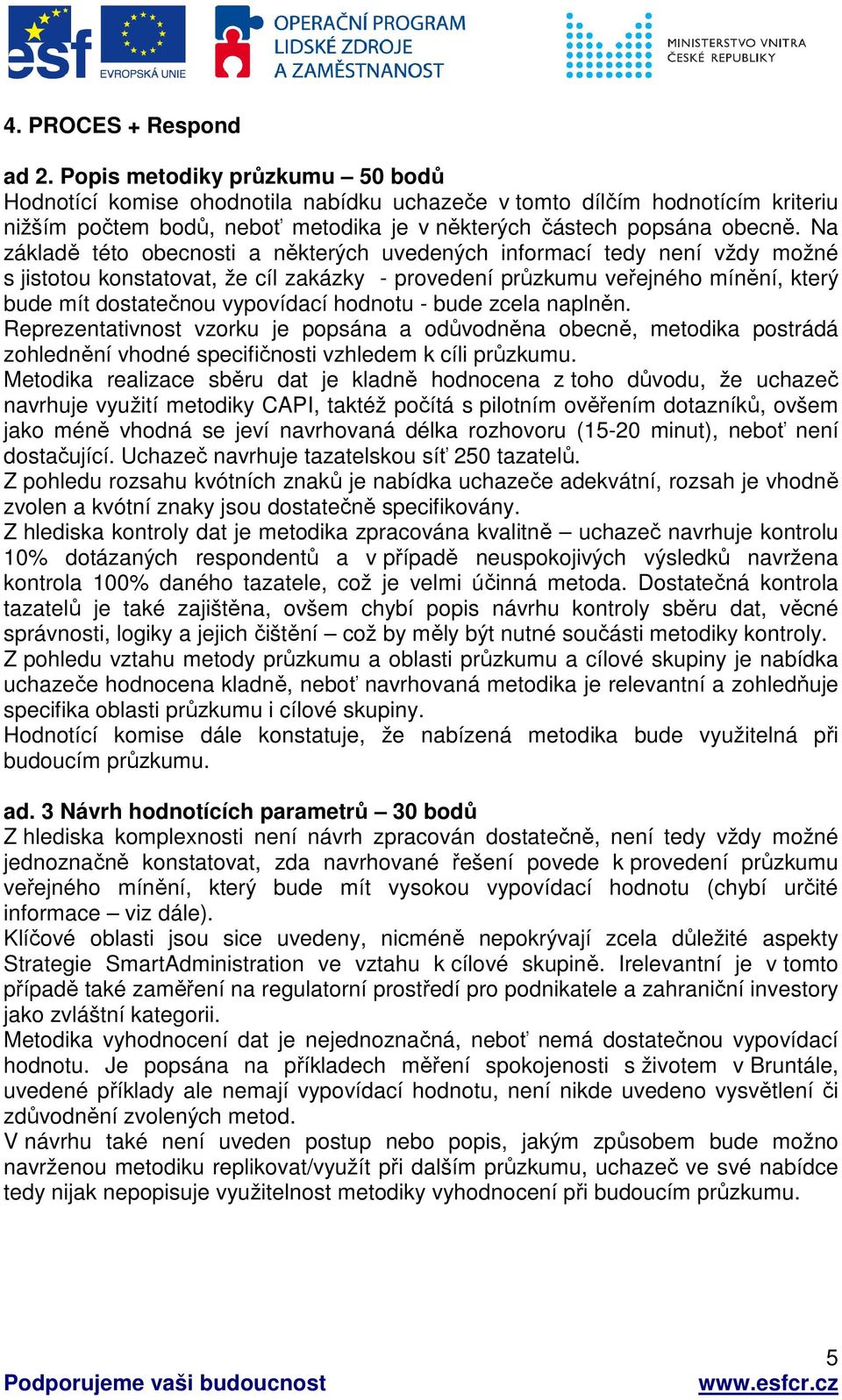 Na základě této obecnosti a některých uvedených informací tedy není vždy možné s jistotou konstatovat, že cíl zakázky - provedení průzkumu veřejného mínění, který bude mít dostatečnou vypovídací