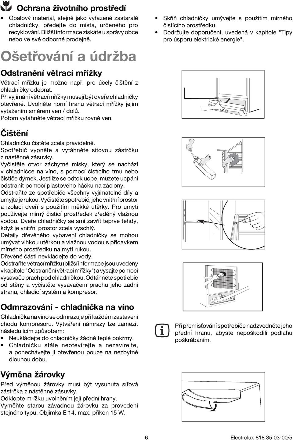 P i vyjìm nì vïtracì m Ìûky musejì b t dve e chladniëky otev enè. UvolnÏte hornì hranu vïtracì m Ìûky jejìm vytaûenìm smïrem ven / dol. Potom vyt hnïte vïtracì m Ìûku rovnï ven.