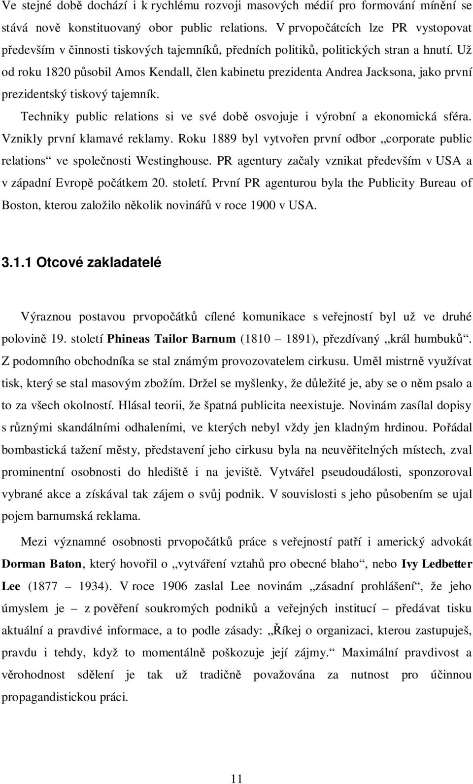 Už od roku 1820 psobil Amos Kendall, len kabinetu prezidenta Andrea Jacksona, jako první prezidentský tiskový tajemník. Techniky public relations si ve své dob osvojuje i výrobní a ekonomická sféra.