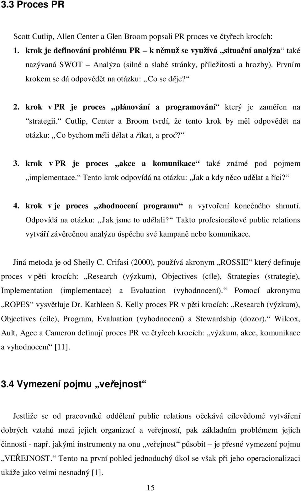 krok v PR je proces plánování a programování který je zamen na strategii. Cutlip, Center a Broom tvrdí, že tento krok by ml odpovt na otázku: Co bychom mli dlat a íkat, a pro? 3.