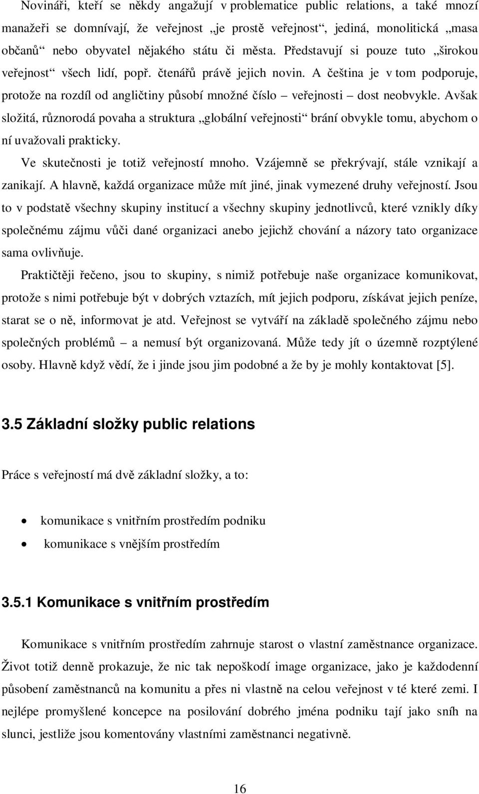Avšak složitá, rznorodá povaha a struktura globální veejnosti brání obvykle tomu, abychom o ní uvažovali prakticky. Ve skutenosti je totiž veejností mnoho.
