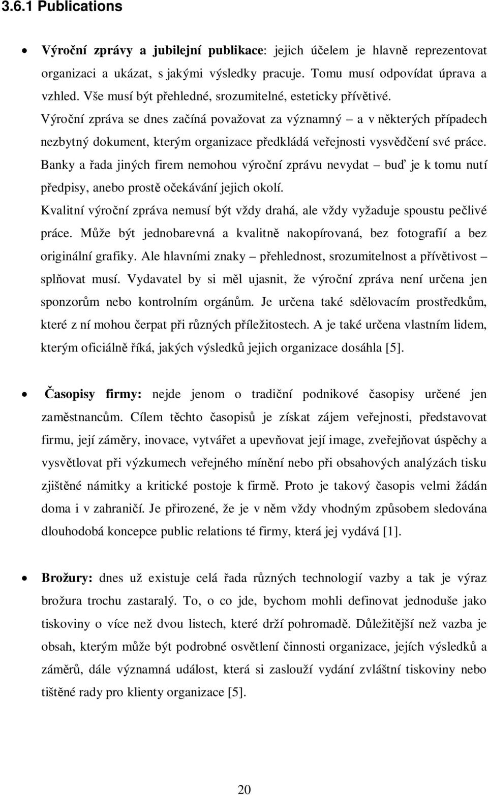 Výroní zpráva se dnes zaíná považovat za významný a v nkterých pípadech nezbytný dokument, kterým organizace pedkládá veejnosti vysvení své práce.