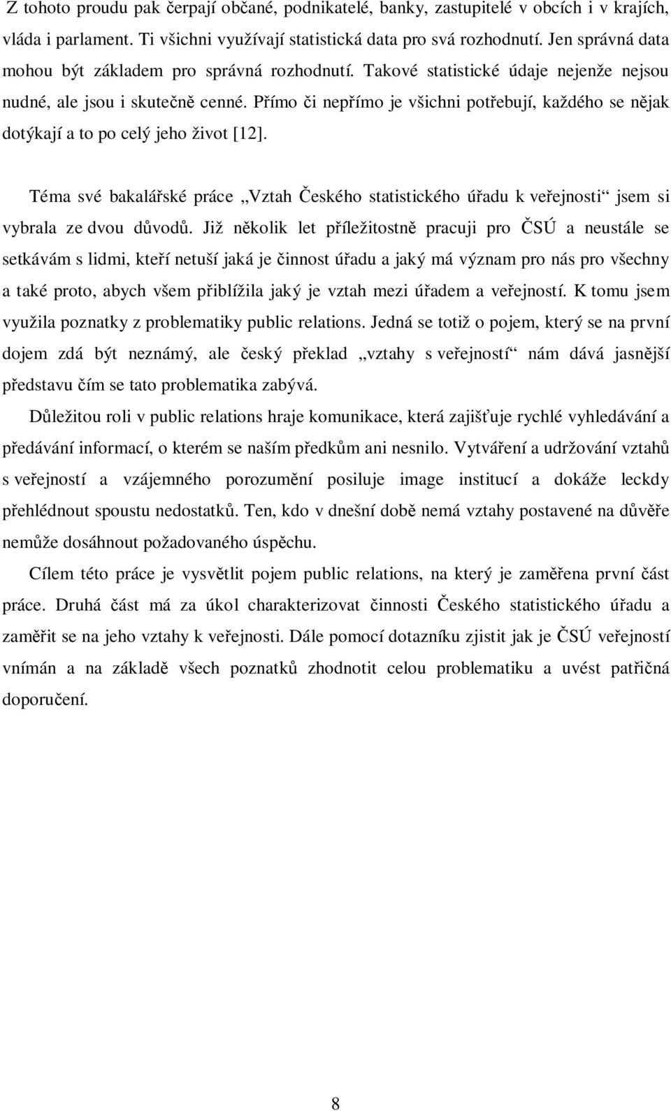 Pímo i nepímo je všichni potebují, každého se njak dotýkají a to po celý jeho život [12]. Téma své bakaláské práce Vztah eského statistického úadu k veejnosti jsem si vybrala ze dvou dvod.