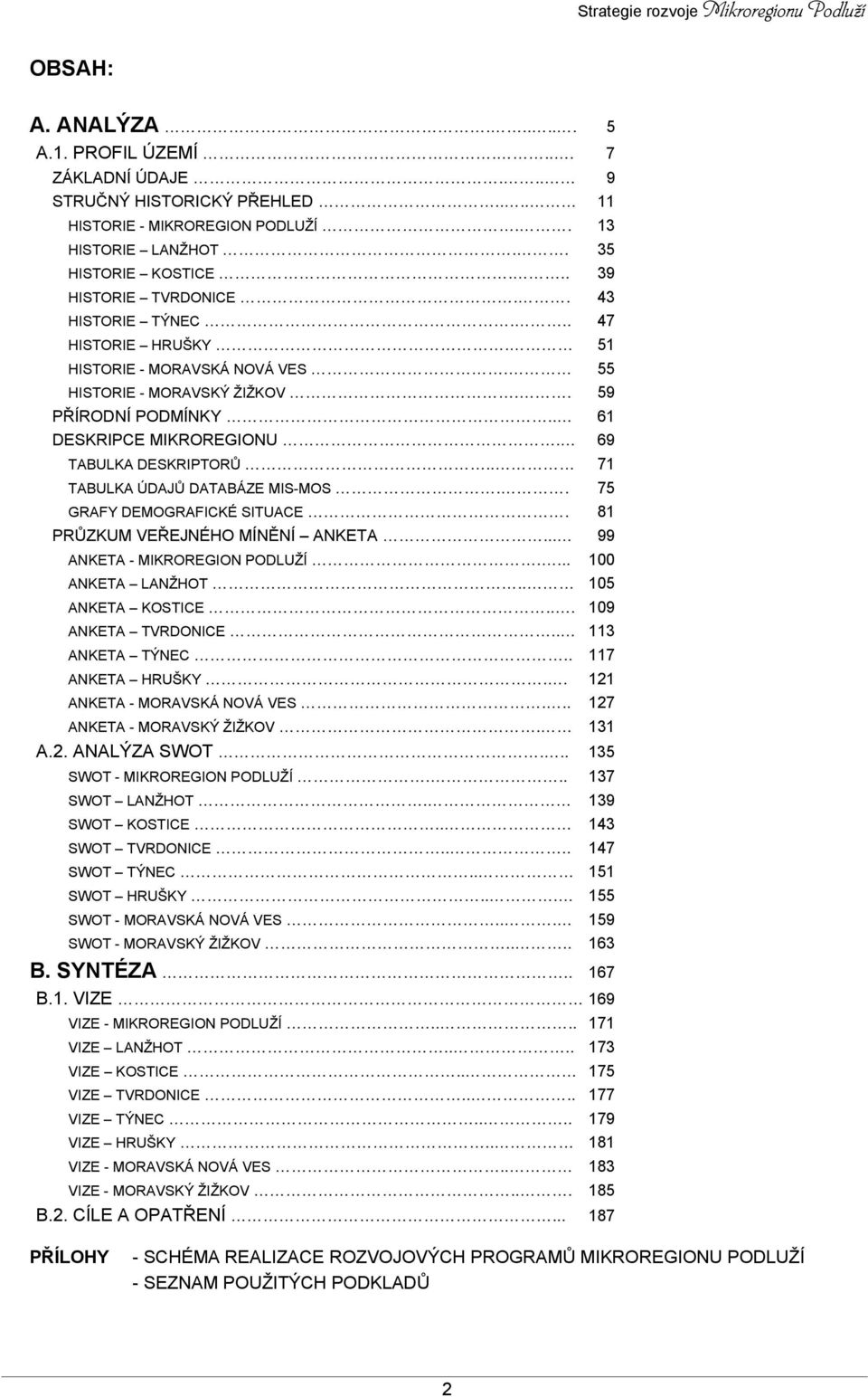 69 TABULKA DESKRIPTORŮ.. 71 TABULKA ÚDAJŮ DATABÁZE MIS-MOS.. 75 GRAFY DEMOGRAFICKÉ SITUACE. 81 PRŮZKUM VEŘEJNÉHO MÍNĚNÍ ANKETA... 99 ANKETA - MIKROREGION PODLUŽÍ.... 100 ANKETA LANŽHOT.
