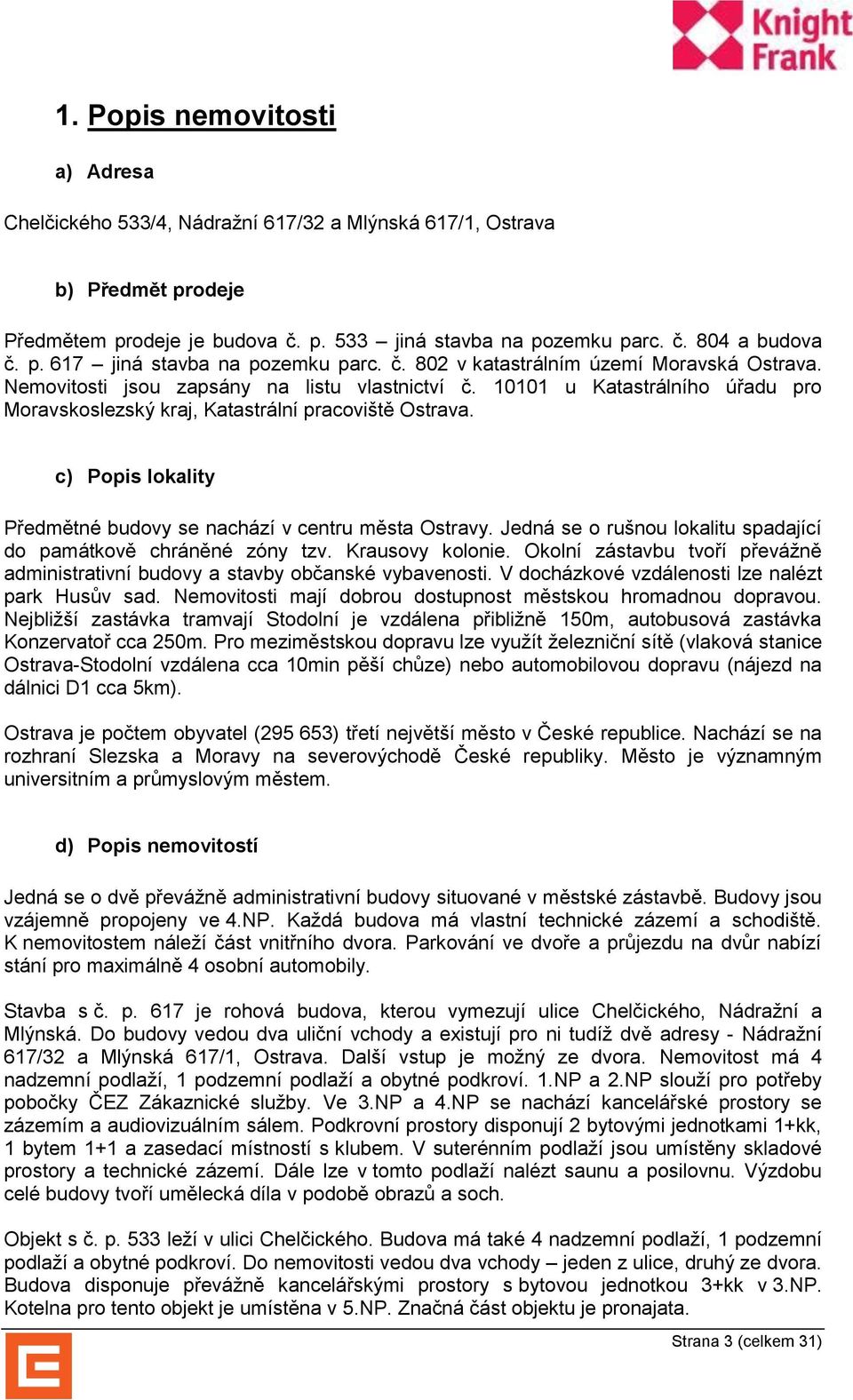 c) Popis lokality Předmětné budovy se nachází v centru města Ostravy. Jedná se o rušnou lokalitu spadající do památkově chráněné zóny tzv. Krausovy kolonie.