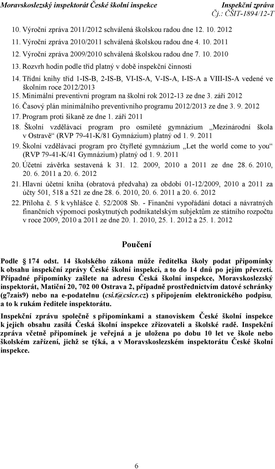 Třídní knihy tříd 1-IS-B, 2-IS-B, VI-IS-A, V-IS-A, I-IS-A a VIII-IS-A vedené ve školním roce 2012/2013 15. Minimální preventivní program na školní rok 2012-13 ze dne 3. září 2012 16.