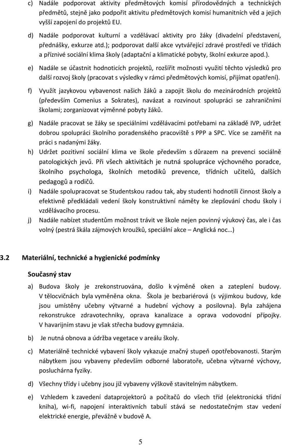 ); podporovat další akce vytvářející zdravé prostředí ve třídách a příznivé sociální klima školy (adaptační a klimatické pobyty, školní exkurze apod.). e) Nadále se účastnit hodnoticích projektů, rozšířit možnosti využití těchto výsledků pro další rozvoj školy (pracovat s výsledky v rámci předmětových komisí, přijímat opatření).
