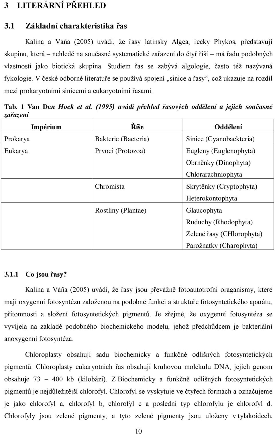 vlastností jako biotická skupina. Studiem řas se zabývá algologie, často téţ nazývaná fykologie.