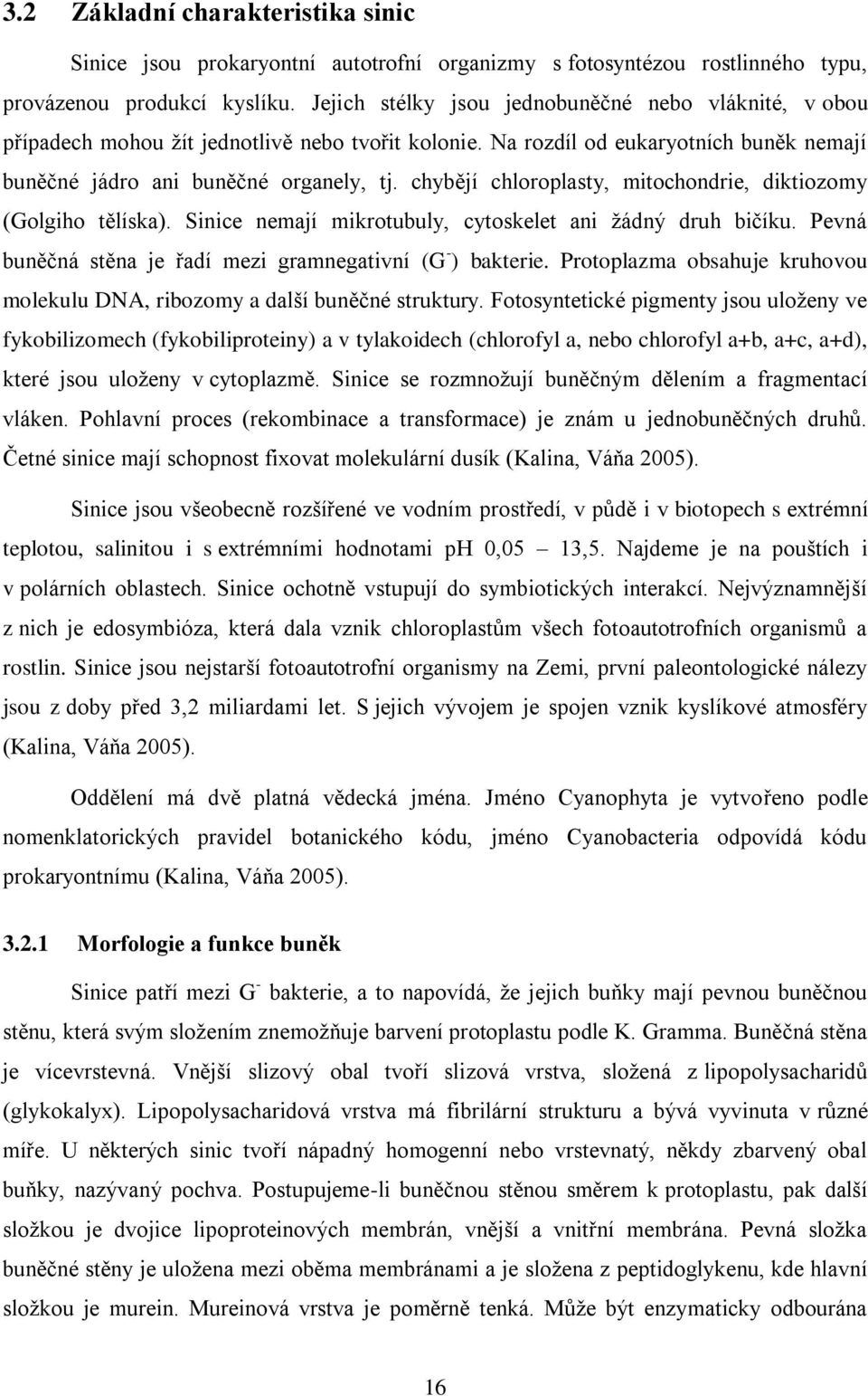 chybějí chloroplasty, mitochondrie, diktiozomy (Golgiho tělíska). Sinice nemají mikrotubuly, cytoskelet ani ţádný druh bičíku. Pevná buněčná stěna je řadí mezi gramnegativní (G - ) bakterie.