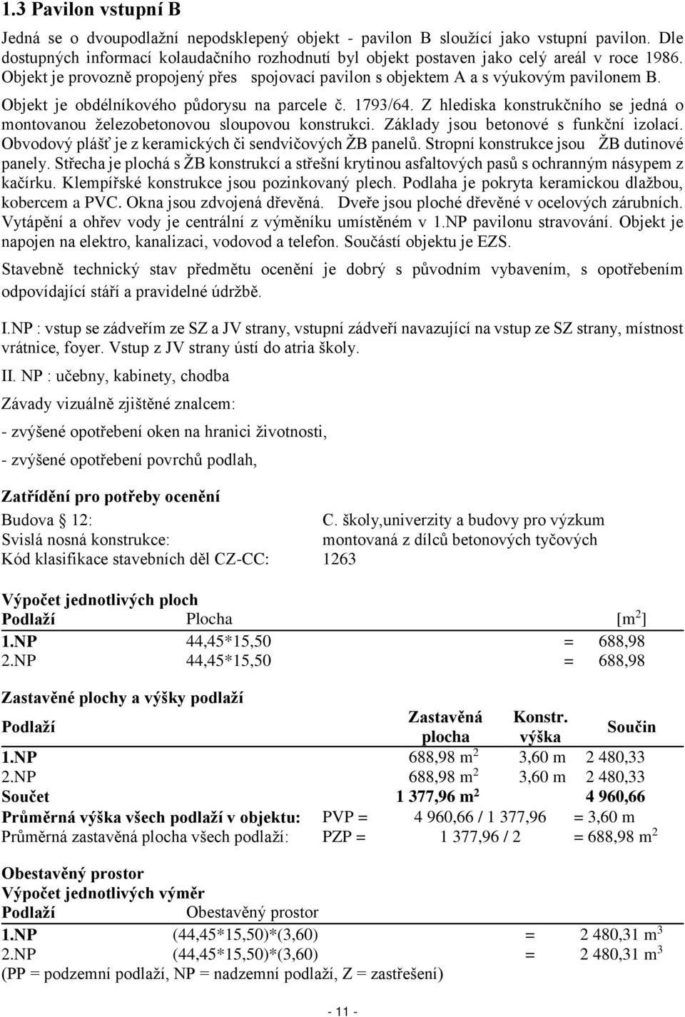 Objekt je obdélníkového půdorysu na parcele č. 1793/64. Z hlediska konstrukčního se jedná o montovanou železobetonovou sloupovou konstrukci. Základy jsou betonové s funkční izolací.