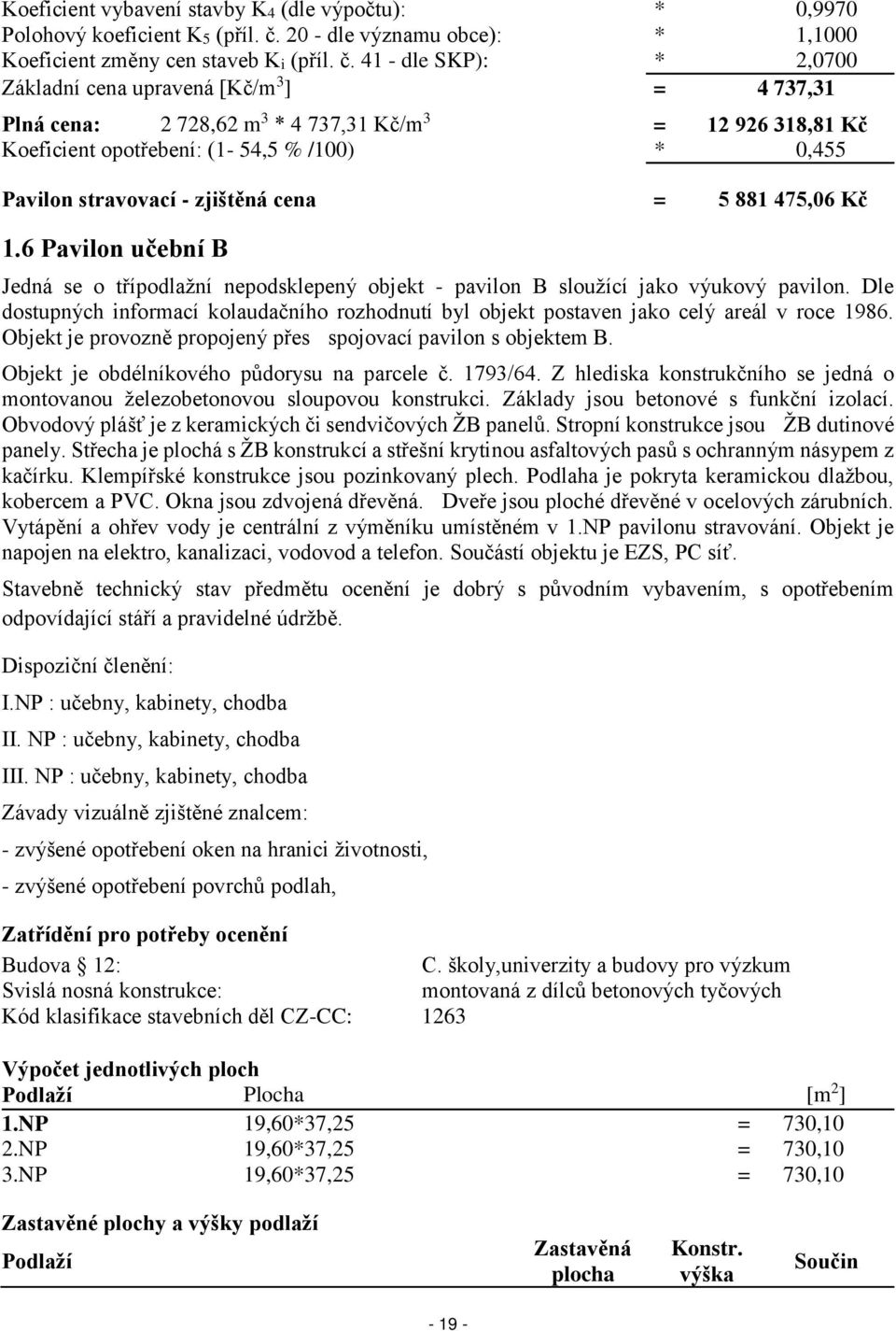 41 - dle SKP): * 2,0700 Základní cena upravená [Kč/m 3 ] = 4 737,31 Plná cena: 2 728,62 m 3 * 4 737,31 Kč/m 3 = 12 926 318,81 Kč Koeficient opotřebení: (1-54,5 % /100) * 0,455 Pavilon stravovací -