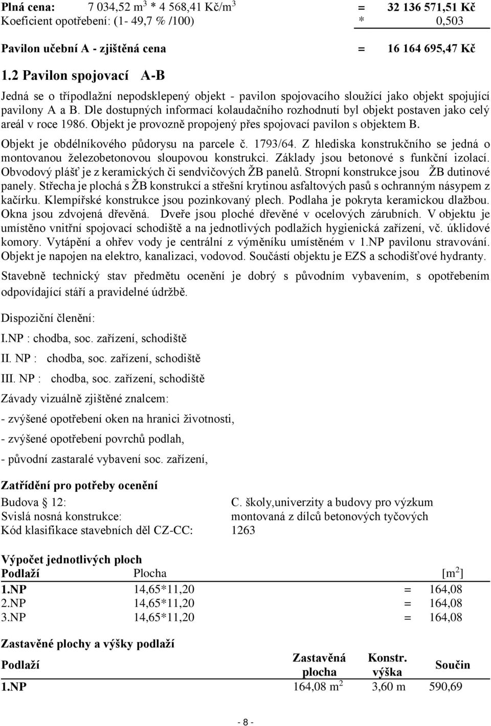 Dle dostupných informací kolaudačního rozhodnutí byl objekt postaven jako celý areál v roce 1986. Objekt je provozně propojený přes spojovací pavilon s objektem B.