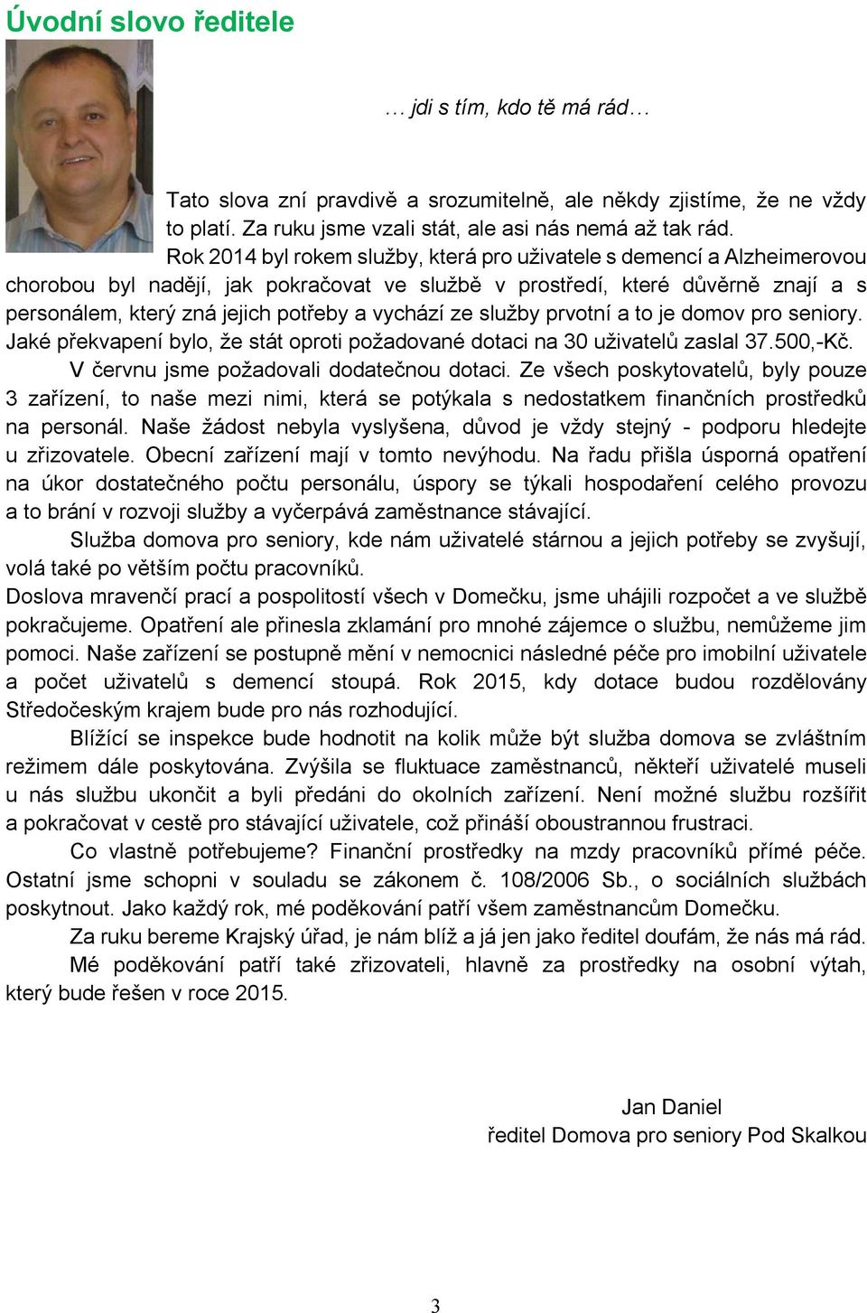 vychází ze služby prvotní a to je domov pro seniory. Jaké překvapení bylo, že stát oproti požadované dotaci na 30 uživatelů zaslal 37.500,-Kč. V červnu jsme požadovali dodatečnou dotaci.