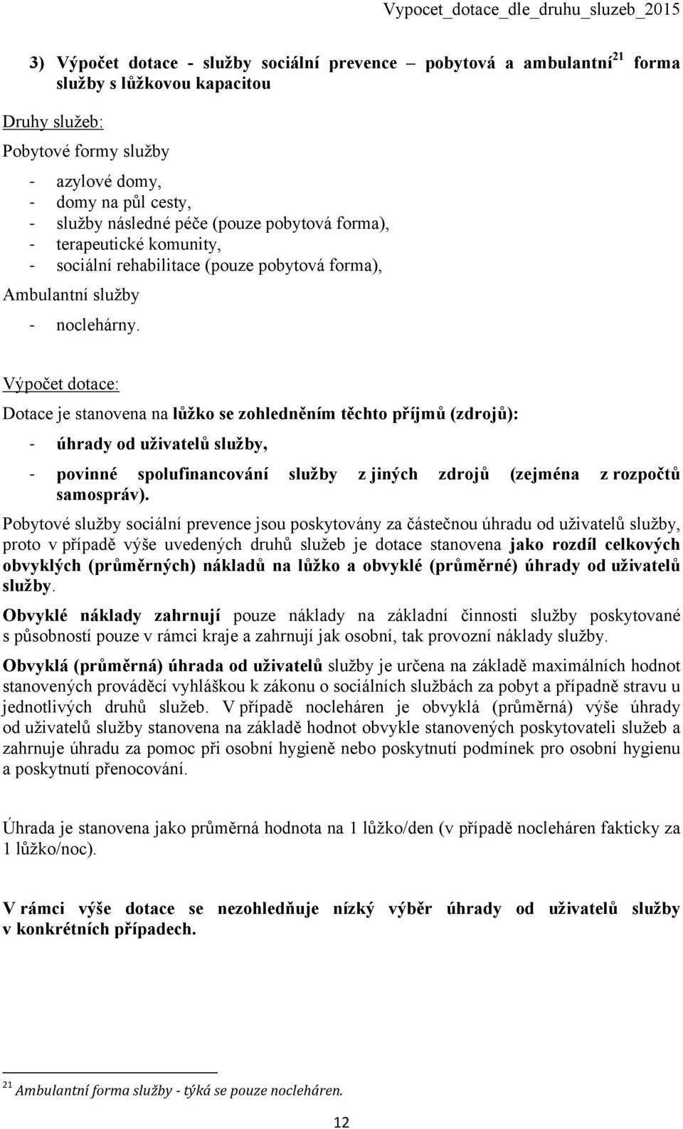 Výpočet dotace: Dotace je stanovena na lůžko se zohledněním těchto příjmů (zdrojů): - úhrady od uživatelů služby, - povinné spolufinancování služby z jiných zdrojů (zejména z rozpočtů samospráv).