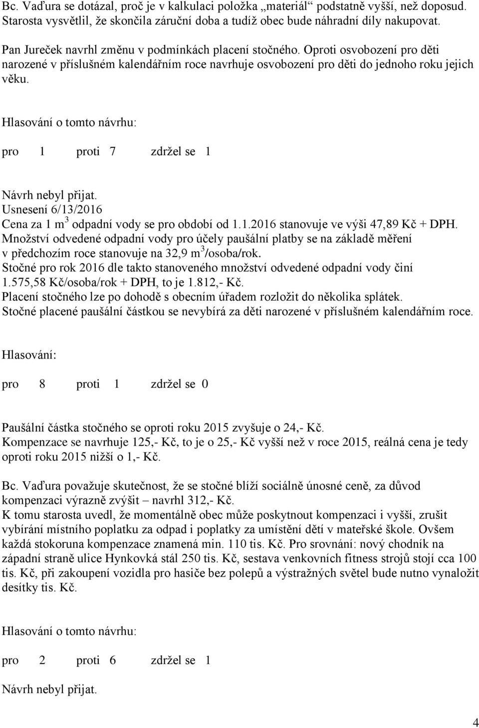 Hlasování o tomto návrhu: pro 1 proti 7 zdržel se 1 Návrh nebyl přijat. Usnesení 6/13/2016 Cena za 1 m 3 odpadní vody se pro období od 1.1.2016 stanovuje ve výši 47,89 Kč + DPH.