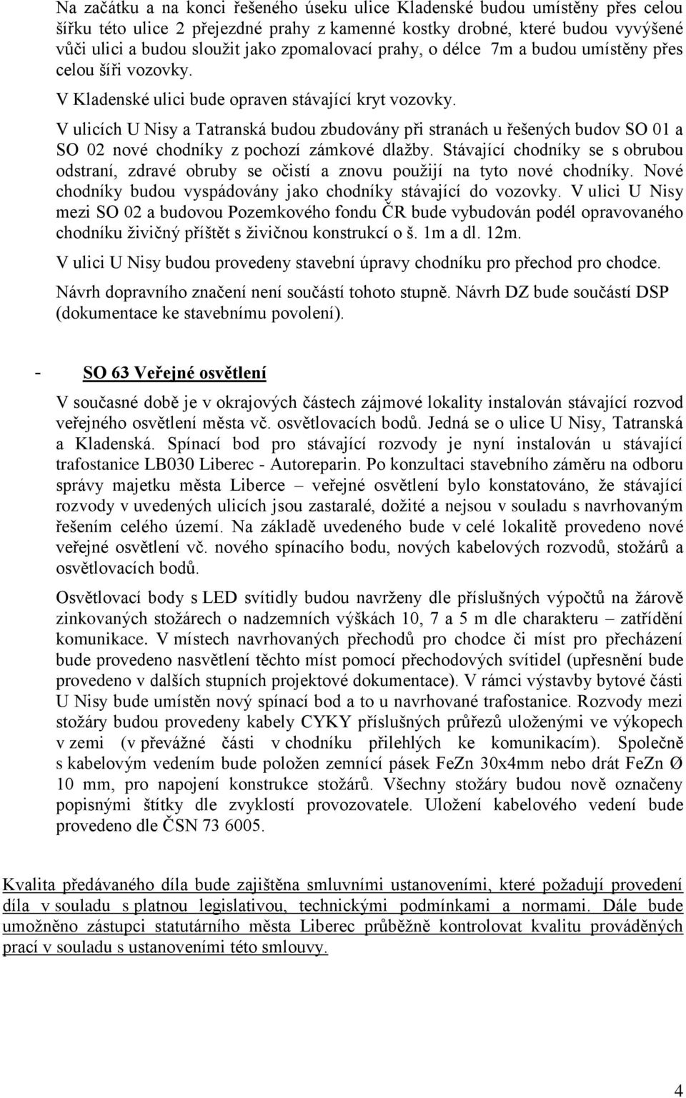 V ulicích U Nisy Ttrnská budou zbudovány při strnách u řešených budov SO 01 SO 02 nové chodníky z pochozí zámkové dlžby.